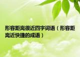 形容距离很近四字词语（形容距离近快捷的成语）