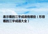 表示看的三字成语有哪些（形容看的三字成语大全）