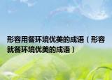 形容用餐环境优美的成语（形容就餐环境优美的成语）