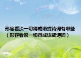 形容看淡一切得成语或诗词有哪些（形容看淡一切得成语或诗词）