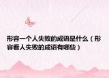 形容一个人失败的成语是什么（形容看人失败的成语有哪些）