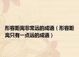 形容距离非常远的成语（形容距离只有一点远的成语）