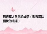 形容军人队伍的成语（形容军队面貌的成语）
