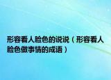 形容看人脸色的说说（形容看人脸色做事情的成语）