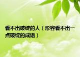 看不出破绽的人（形容看不出一点破绽的成语）