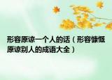 形容原谅一个人的话（形容慷慨原谅别人的成语大全）
