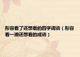 形容看了还想看的四字词语（形容看一遍还想看的成语）