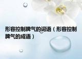 形容控制脾气的词语（形容控制脾气的成语）