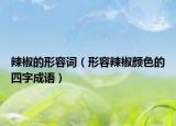 辣椒的形容词（形容辣椒颜色的四字成语）