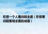 形容一个人看问题全面（形容看问题客观全面的成语）