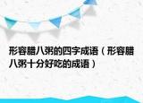 形容腊八粥的四字成语（形容腊八粥十分好吃的成语）