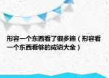 形容一个东西看了很多遍（形容看一个东西看够的成语大全）