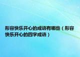 形容快乐开心的成语有哪些（形容快乐开心的四字成语）