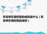 形容快乐很短暂的成语是什么（形容快乐很短暂的成语）