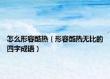怎么形容酷热（形容酷热无比的四字成语）
