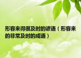 形容来得很及时的谚语（形容来的非常及时的成语）