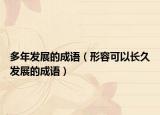 多年发展的成语（形容可以长久发展的成语）