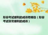 形容考试顺利的成语有哪些（形容考试非常顺利的成语）