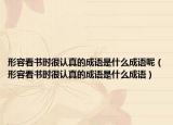 形容看书时很认真的成语是什么成语呢（形容看书时很认真的成语是什么成语）
