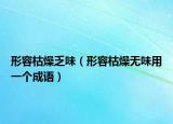 形容枯燥乏味（形容枯燥无味用一个成语）
