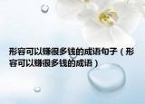 形容可以赚很多钱的成语句子（形容可以赚很多钱的成语）