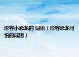 形容小恐龙的 词语（形容恐龙可怕的成语）