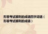 形容考试顺利的成语四字词语（形容考试顺利的成语）