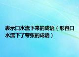 表示口水流下来的成语（形容口水流下了夸张的成语）