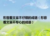形容看文章不仔细的成语（形容看文章不专心的成语）