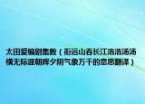 太田爱编剧集数（衔远山吞长江浩浩汤汤横无际涯朝晖夕阴气象万千的意思翻译）