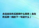 永远走在吃瓜前线什么意思（走在吃瓜第一线的下一句是什么）