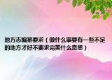 地方志编纂要求（做什么事要有一些不足的地方才好不要求完美什么意思）