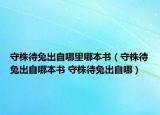 守株待兔出自哪里哪本书（守株待兔出自哪本书 守株待兔出自哪）