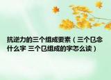 抗逆力的三个组成要素（三个㔾念什么字 三个㔾组成的字怎么读）