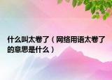 什么叫太卷了（网络用语太卷了的意思是什么）