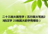 二十三画火属性字（五行属火笔画23的汉字 23画属火的字有哪些）