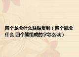四个龙念什么粘贴复制（四个龍念什么 四个龍组成的字怎么读）