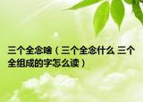 三个全念啥（三个全念什么 三个全组成的字怎么读）