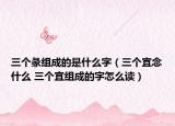三个彖组成的是什么字（三个宜念什么 三个宜组成的字怎么读）
