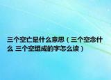 三个空亡是什么意思（三个空念什么 三个空组成的字怎么读）
