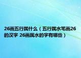 26画五行属什么（五行属水笔画26的汉字 26画属水的字有哪些）