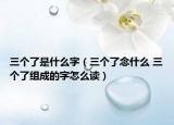 三个了是什么字（三个了念什么 三个了组成的字怎么读）