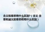含义和意思有什么区别?（含义 含意和涵义的意思和有什么区别）