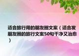 适合旅行用的朋友圈文案（适合发朋友圈的旅行文案50句干净又治愈）