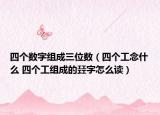 四个数字组成三位数（四个工念什么 四个工组成的㠭字怎么读）