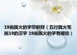 19画属火的字带解释（五行属火笔画19的汉字 19画属火的字有哪些）