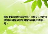 国庆美好祝愿的简短句子（国庆节小短句 愿好运将你伴快乐围你转幸福生活每一天）