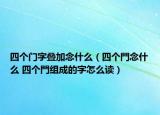 四个门字叠加念什么（四个門念什么 四个門组成的字怎么读）
