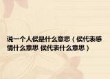 说一个人侯是什么意思（侯代表感情什么意思 侯代表什么意思）