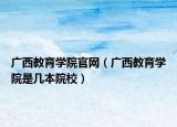 广西教育学院官网（广西教育学院是几本院校）